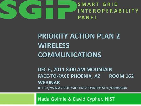 SMART GRID INTEROPERABILITY PANEL PRIORITY ACTION PLAN 2 WIRELESS COMMUNICATIONS DEC 6, 2011 8:00 AM MOUNTAIN FACE-TO-FACE PHOENIX, AZ ROOM 162 WEBINAR.