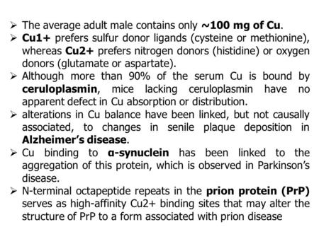  The average adult male contains only ~100 mg of Cu.  Cu1+ prefers sulfur donor ligands (cysteine or methionine), whereas Cu2+ prefers nitrogen donors.