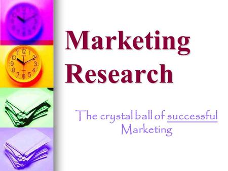 Marketing Research The crystal ball of successful Marketing.