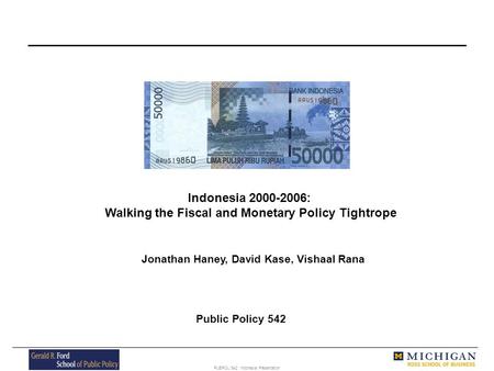 PUBPOL 542: Indonesia Presentation Indonesia 2000-2006: Walking the Fiscal and Monetary Policy Tightrope Jonathan Haney, David Kase, Vishaal Rana Public.