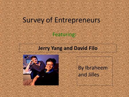 Survey of Entrepreneurs Featuring: Jerry Yang and David Filo By Ibraheem and Jilles.