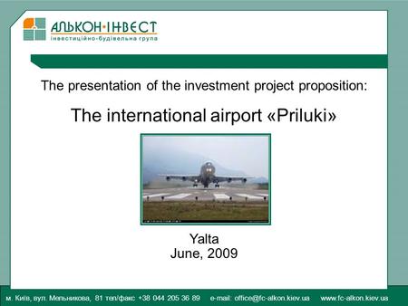 The presentation of the investment project proposition: The international airport «Priluki» Yalta June, 2009 м. Київ, вул. Мельникова, 81 тел/факс +38.