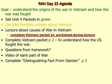 RAH Day 23 Agenda Goal – understand the origins of the war in Vietnam and how the war was fought Get Unit 4 Packets in green Get RAH Portfolio activity.