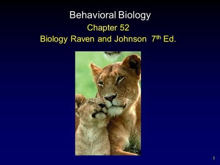 1 Behavioral Biology Chapter 52 Biology Raven and Johnson 7 th Ed.