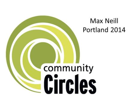 Max Neill Portland 2014. What is a circle? When do we naturally use our own circles? Who would be in your circle?