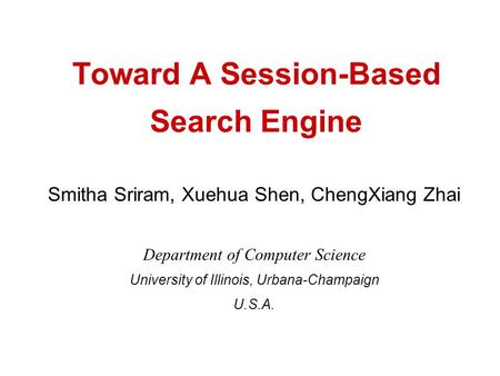 Toward A Session-Based Search Engine Smitha Sriram, Xuehua Shen, ChengXiang Zhai Department of Computer Science University of Illinois, Urbana-Champaign.