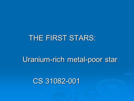 THE FIRST STARS: THE FIRST STARS: Uranium-rich metal-poor star Uranium-rich metal-poor star CS 31082-001 CS 31082-001.