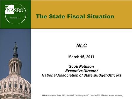 The State Fiscal Situation NLC March 15, 2011 Scott Pattison Executive Director National Association of State Budget Officers 444 North Capitol Street,