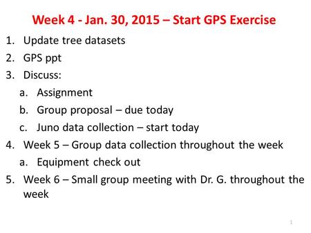 Week 4 - Jan. 30, 2015 – Start GPS Exercise 1.Update tree datasets 2.GPS ppt 3.Discuss: a.Assignment b.Group proposal – due today c.Juno data collection.