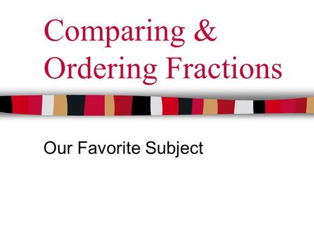 Comparing & Ordering Fractions Our Favorite Subject.