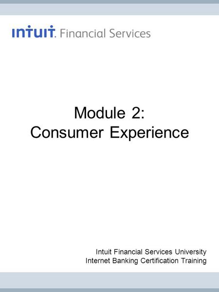 Module 2: Consumer Experience Intuit Financial Services University Internet Banking Certification Training.