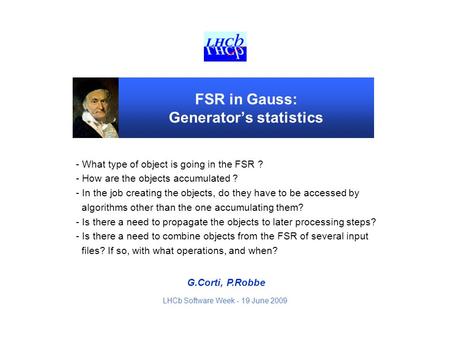 G.Corti, P.Robbe LHCb Software Week - 19 June 2009 FSR in Gauss: Generator’s statistics - What type of object is going in the FSR ? - How are the objects.