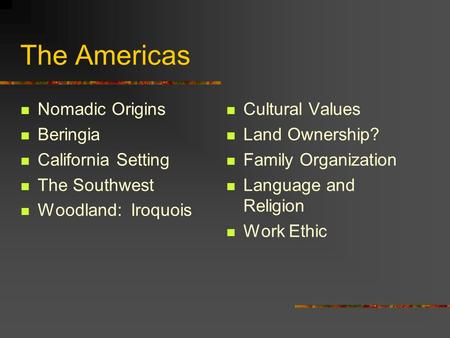 The Americas Nomadic Origins Beringia California Setting The Southwest Woodland: Iroquois Cultural Values Land Ownership? Family Organization Language.