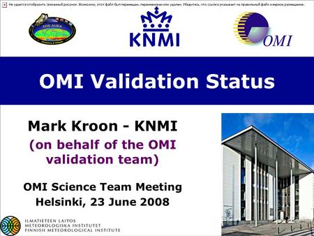 OMI Validation Status Mark Kroon - KNMI (on behalf of the OMI validation team) OMI Science Team Meeting Helsinki, 23 June 2008.