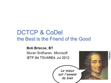 DCTCP & CoDel the Best is the Friend of the Good Bob Briscoe, BT Murari Sridharan, Microsoft IETF-84 TSVAREA Jul 2012 Le mieux est l'ennemi du bien Voltaire.