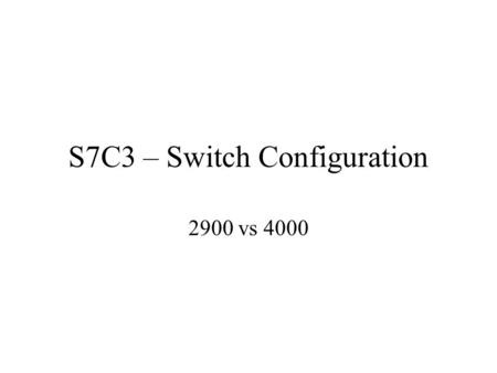 S7C3 – Switch Configuration 2900 vs 4000. Wiring the Switch Switch to Switch Ethernet ports – crossover Access or Trunk Port –Default is Access Port –Trunk.