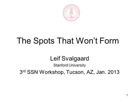 1 The Spots That Won’t Form Leif Svalgaard Stanford University 3 rd SSN Workshop, Tucson, AZ, Jan. 2013.