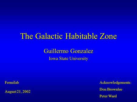 The Galactic Habitable Zone Guillermo Gonzalez Iowa State University Fermilab August 21, 2002 Acknowledgements: Don Brownlee Peter Ward.