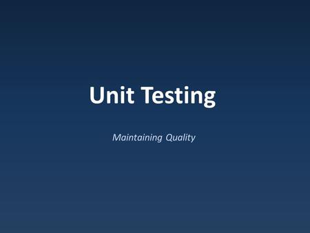 Unit Testing Maintaining Quality. How do you test? Testing to date…