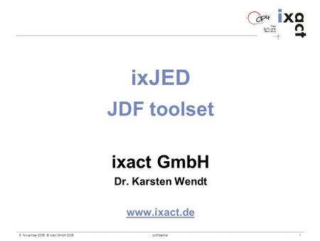 Das Software Bauhaus 6. November 2005, © ixact GmbH 2005confidential 1 ixJED JDF toolset ixact GmbH Dr. Karsten Wendt www.ixact.de.