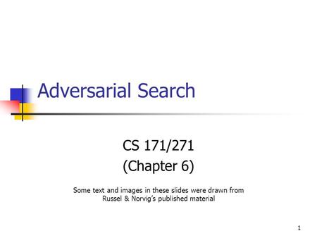 1 Adversarial Search CS 171/271 (Chapter 6) Some text and images in these slides were drawn from Russel & Norvig’s published material.