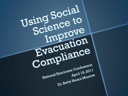 Using Social Science to Improve Evacuation Compliance National Hurricane Conference April 18, 2011 Dr. Betty Hearn Morrow.