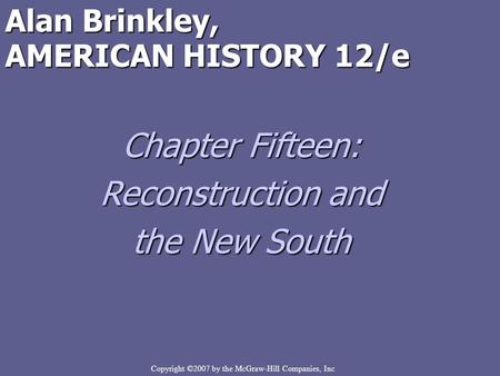 Copyright ©2007 by the McGraw-Hill Companies, Inc Alan Brinkley, AMERICAN HISTORY 12/e Chapter Fifteen: Reconstruction and the New South.