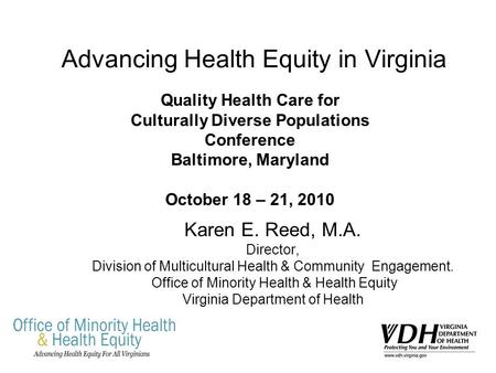 Advancing Health Equity in Virginia Karen E. Reed, M.A. Director, Division of Multicultural Health & Community Engagement. Office of Minority Health &