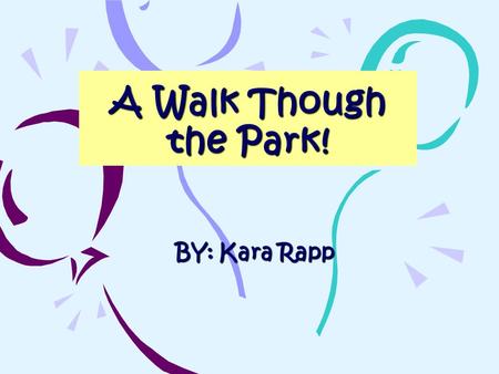 A Walk Though the Park! BY: Kara Rapp. The Baby Years When I was a baby, I was a purple crying baby. I cried for six months. We also had a two dogs, three.