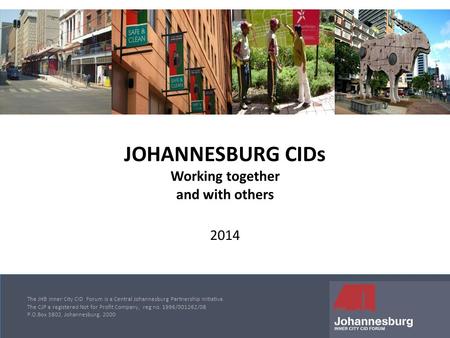 The JHB Inner City CID Forum is a Central Johannesburg Partnership Initiative. The CJP a registered Not for Profit Company, reg no. 1996/001262/08 P.O.Box.