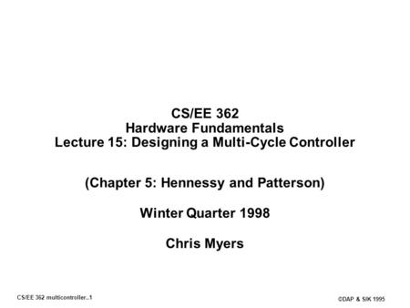 CS/EE 362 multicontroller..1 ©DAP & SIK 1995 CS/EE 362 Hardware Fundamentals Lecture 15: Designing a Multi-Cycle Controller (Chapter 5: Hennessy and Patterson)