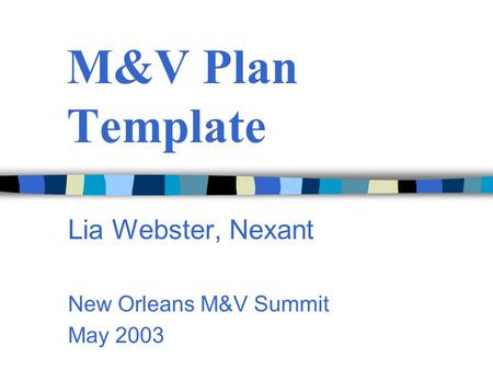 M&V Plan Template Lia Webster, Nexant New Orleans M&V Summit May 2003.