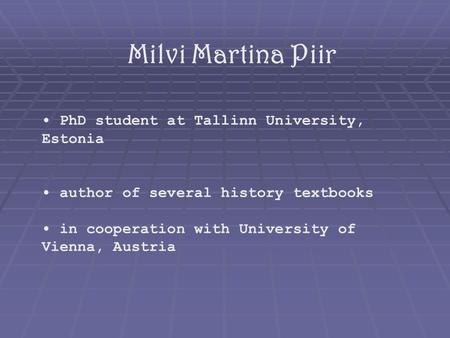 Milvi Martina Piir PhD student at Tallinn University, Estonia author of several history textbooks in cooperation with University of Vienna, Austria.