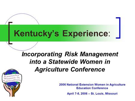 Kentucky’s Experience: Incorporating Risk Management into a Statewide Women in Agriculture Conference 2006 National Extension Women in Agriculture Education.