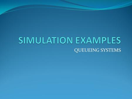 SIMULATION EXAMPLES QUEUEING SYSTEMS.