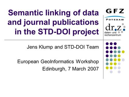 Semantic linking of data and journal publications in the STD-DOI project Jens Klump and STD-DOI Team European GeoInformatics Workshop Edinburgh, 7 March.