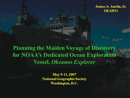 Planning the Maiden Voyage of Discovery for NOAA’s Dedicated Ocean Exploration Vessel, Okeanos Explorer May 9-11, 2007 National Geographic Society. Washington,