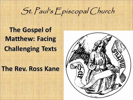 The Gospel of Matthew: Facing Challenging Texts The Rev. Ross Kane St. Paul’s Episcopal Church.