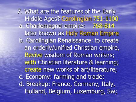 7. What are the features of the Early Middle Ages? Carolingian 751-1100 a. Charlemagne ’ empire: 768-814 later known as Holy Roman Empire b. Carolingian.