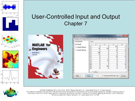 MATLAB for Engineers 4E, by Holly Moore. © 2014 Pearson Education, Inc., Upper Saddle River, NJ. All rights reserved. This material is protected by Copyright.