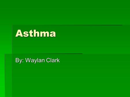 Asthma By: Waylan Clark. Asthma  Asthma is a disease that cause the air passage ways in the lungs to narrow out.