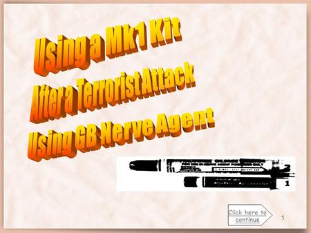 1 Click here to continue 2 Directions: This is a self-paced course on the use of a MK1 Kit after exposure to GB nerve agent. Proceed through the course.