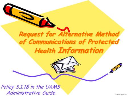 Request for Alternative Method of Communications of Protected Health Information Policy 3.1.18 in the UAMS Administrative Guide Created by CCTC.