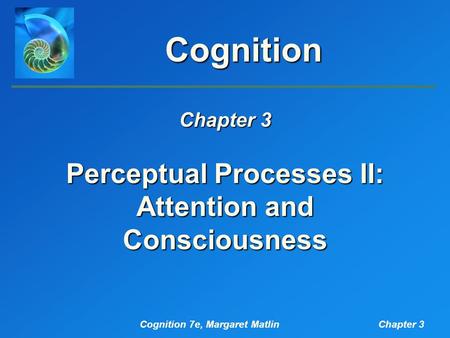 Cognition 7e, Margaret MatlinChapter 3 Cognition Chapter 3 Perceptual Processes II: Attention and Consciousness.