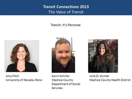 Transit Connections 2013 The Value of Transit Transit: It’s Personal Amy Fitch University of Nevada, Reno Julie D. Hunter Washoe County Health District.