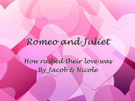 Romeo and Juliet How rushed their love was By Jacob & Nicole How rushed their love was By Jacob & Nicole.