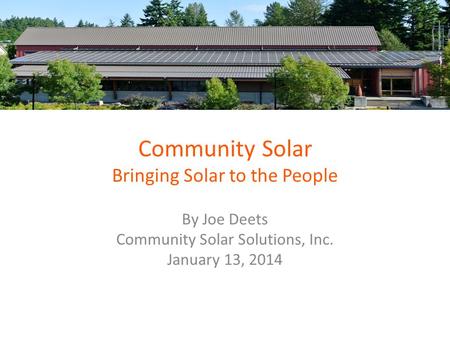 Community Solar Bringing Solar to the People By Joe Deets Community Solar Solutions, Inc. January 13, 2014.