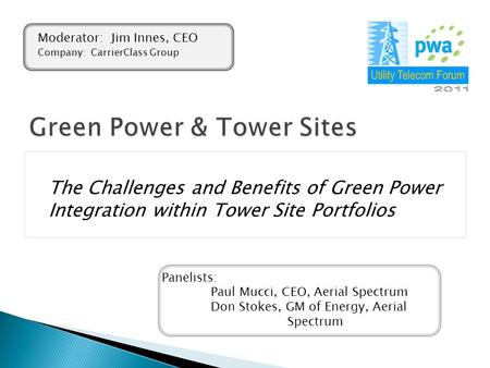 The Challenges and Benefits of Green Power Integration within Tower Site Portfolios Panelists: Paul Mucci, CEO, Aerial Spectrum Don Stokes, GM of Energy,