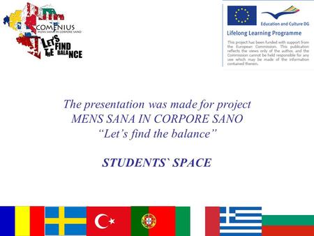 The presentation was made for project MENS SANA IN CORPORE SANO “Let’s find the balance” STUDENTS` SPACE.