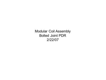 Modular Coil Assembly Bolted Joint PDR 2/22/07. Objectives The review objectives include... Define the location of additional inboard bolts Finalize the.